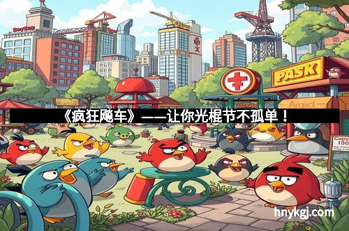 《疯狂飚车》——让你光棍节不孤单！